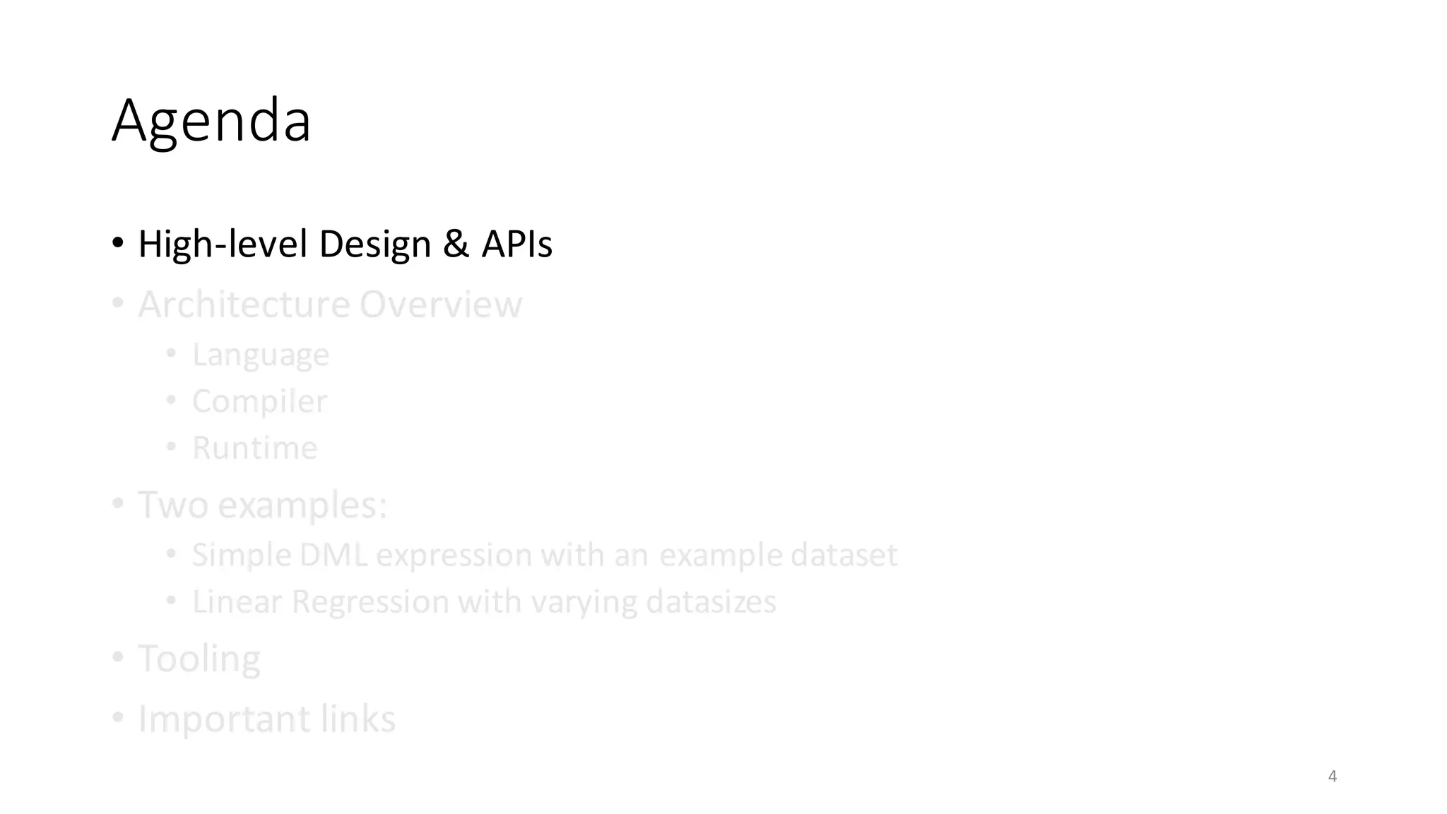 Agenda
• High-level	Design	&	APIs	
• Architecture	Overview
• Language
• Compiler
• Runtime
• Two	examples:
• Simple	DML	expression	with	an	example	dataset
• Linear	Regression	with	varying	datasizes
• Tooling
• Important	links
4
 