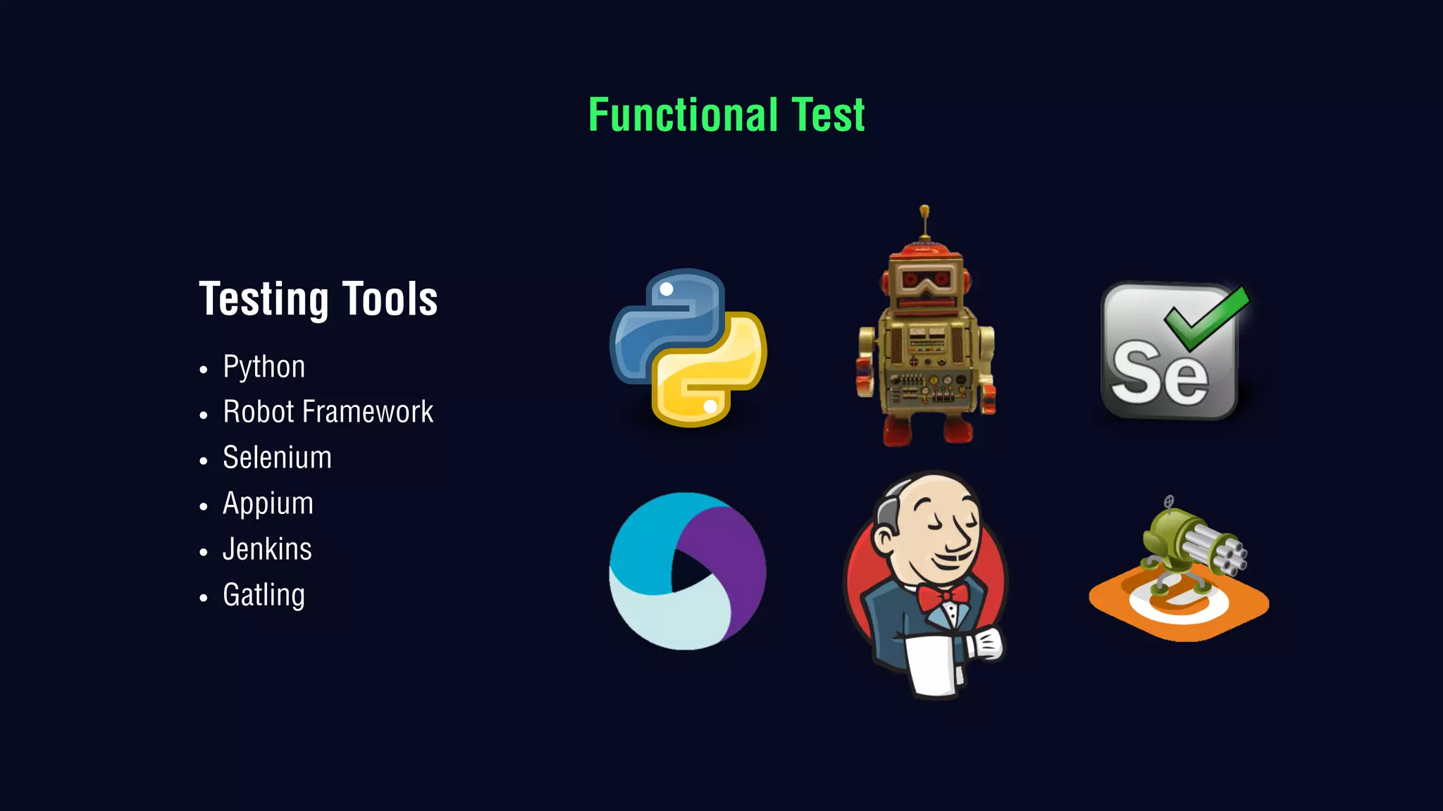 Testing Tools
• Python
• Robot Framework
• Selenium
• Appium
• Jenkins
• Gatling
Functional Test
 