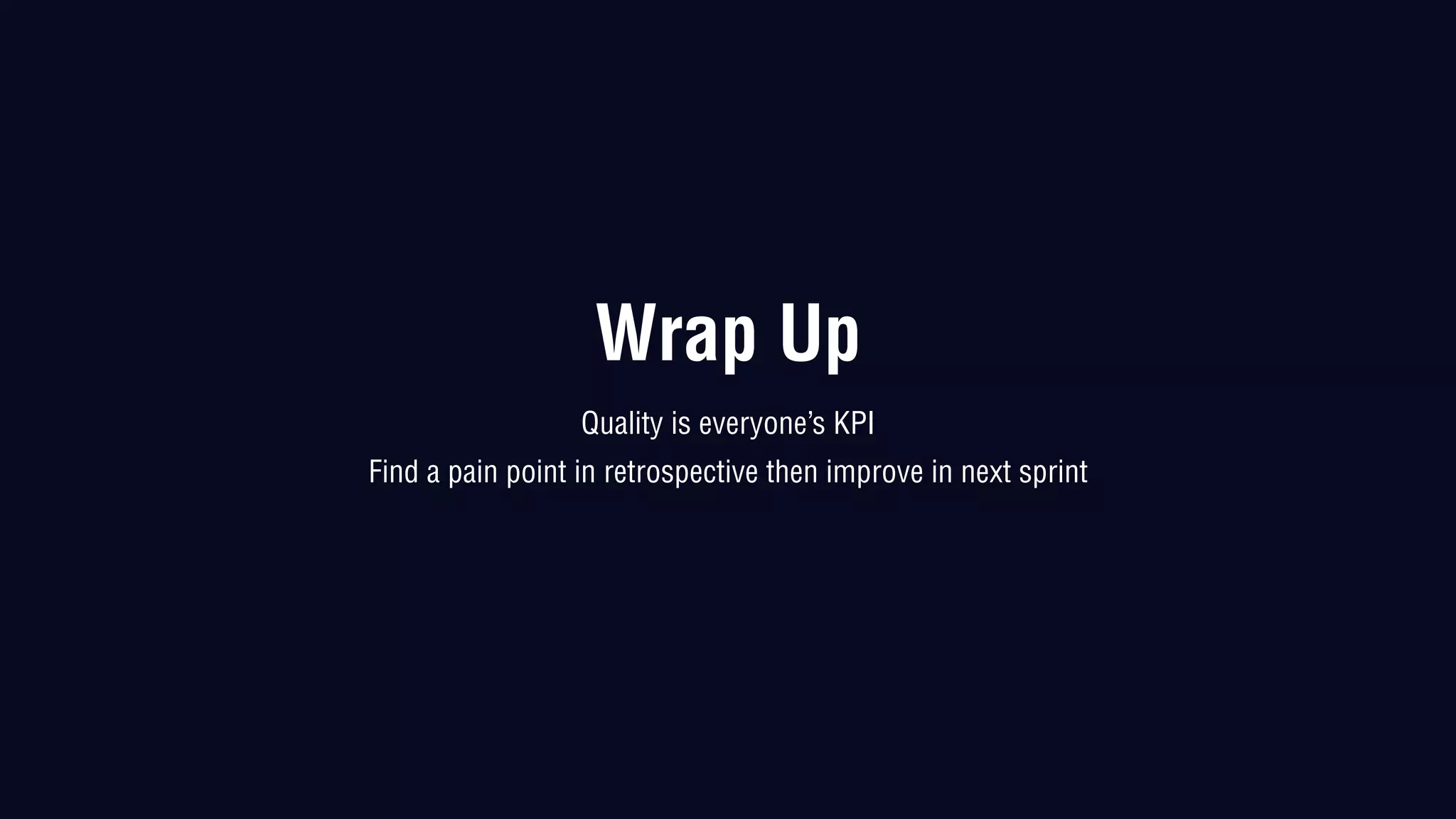 Wrap Up
Quality is everyone’s KPI
Find a pain point in retrospective then improve in next sprint
 