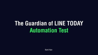 The Guardian of LINE TODAY
Automation Test
Kent Han
 