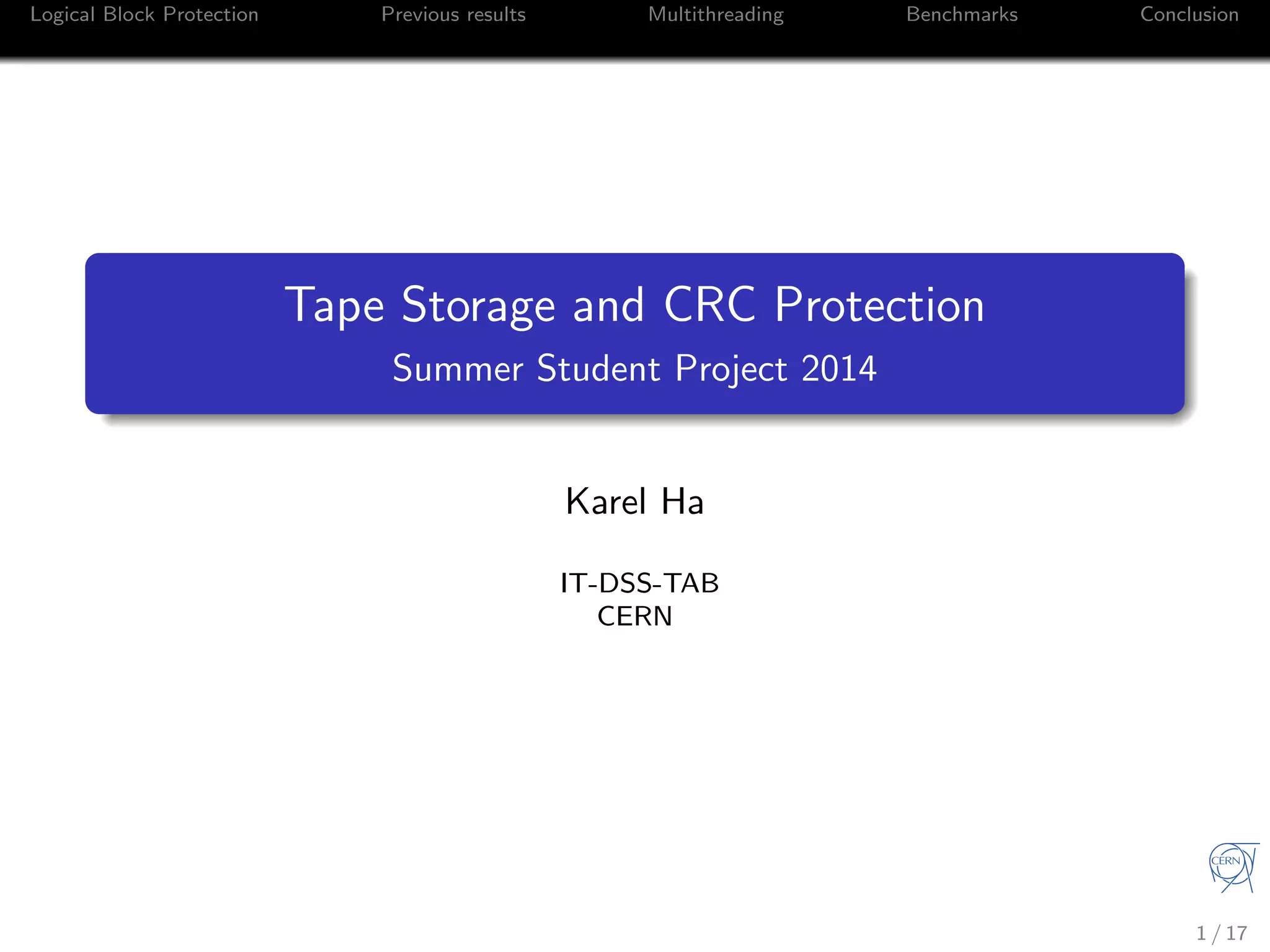 Logical Block Protection Previous results Multithreading Benchmarks Conclusion
Tape Storage and CRC Protection
Summer Student Project 2014
Karel Ha
IT-DSS-TAB
CERN
1 / 17
 