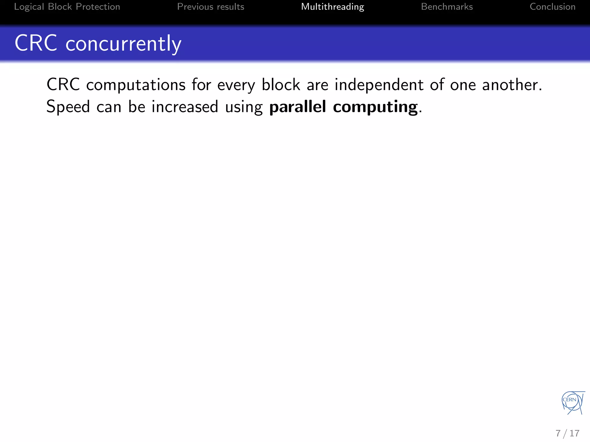 Logical Block Protection Previous results Multithreading Benchmarks Conclusion
CRC concurrently
CRC computations for every block are independent of one another.
Speed can be increased using parallel computing.
7 / 17
 