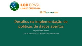 Desafios na implementação de
políticas de dados abertos
Augusto Herrmann
Time de dados abertos - Ministério do Planejamento
 