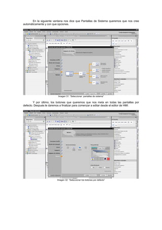 En la siguiente ventana nos dice que Pantallas de Sistema queremos que nos cree
utomáticamente y con que opciones.a
Imagen 31:
omenzar a editar desde el editor de HMI.
“Seleccionar pantallas de sistema”
Y por último, los botones que queremos que nos meta en todas las pantallas por
efecto. Después le daremos a finalizar para cd
Imagen 32: “Seleccionar los botones por defecto”
 