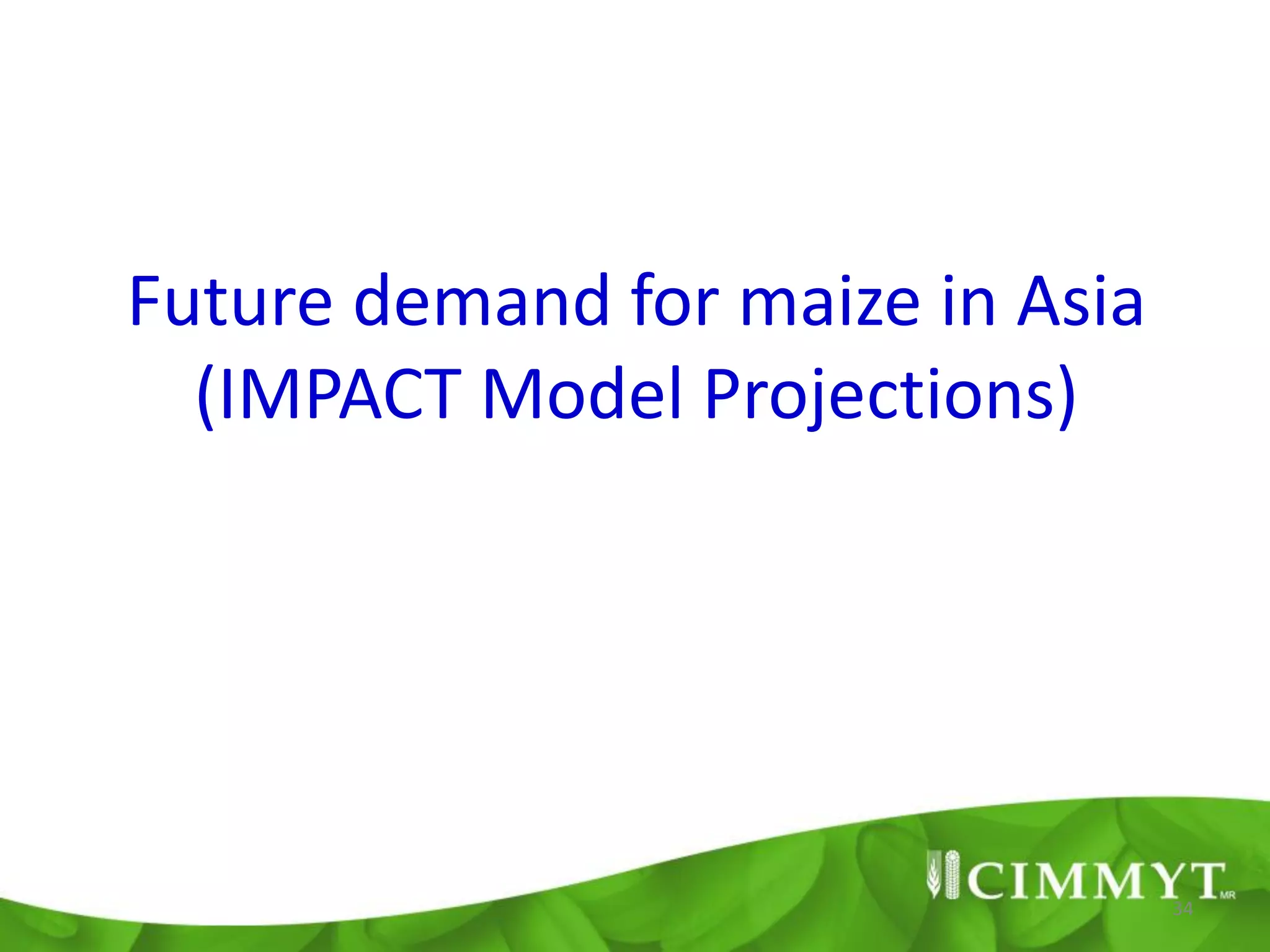 Future demand for maize in Asia
  (IMPACT Model Projections)




                                  34
 