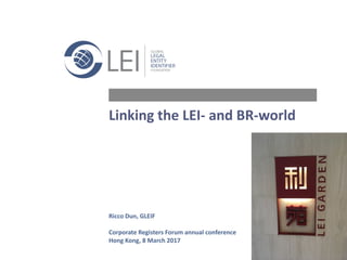 1 |		16
Linking	the	LEI- and	BR-world
Ricco	Dun,	GLEIF
Corporate	Registers	Forum	annual	conference
Hong	Kong,	8	March	2017
 