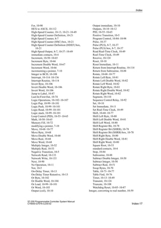 Index-17
S7-200 Programmable Controller System Manual
C79000-G7076-C230-02
For, 10-90
HEX to ASCII, 10-112
High-Speed Counter, 10-13, 10-21–10-49
High-Speed Counter Definition, 10-21
High-Speed Counter, 8-7
High-Speed Counter (HSC) box, 10-21
High-Speed Counter Definition (HDEF) box,
10-21
High-Speed Output, 8-7, 10-37–10-49
immediate contacts, 10-4
Increment, 10-50–10-65
Increment Byte, 10-66
Increment Double Word, 10-67
Increment Word, 10-66
incrementing a pointer, 7-10
Integer to BCD, 10-108
Interrupt, 10-114–10-136
Interrupt Routine, 10-114
Invert Byte, 10-106
Invert Double Word, 10-106
Invert Word, 10-106
Jump to Label, 10-87
Last-In-First-Out, 10-74
Logic Operations, 10-102–10-107
Logic Pop, 10-99–10-101
Logic Push, 10-99–10-101
Logic Read, 10-99–10-101
Logic stack, 10-99–10-101
Loop Control (PID), 10-55–10-65
Math, 10-50–10-65
Memory Fill, 10-72
modifying a pointer, 7-10
Move, 10-68–10-77
Move Byte, 10-68
Move Double Word, 10-68
Move Real, 10-68
Move Word, 10-68
Multiply Integer, 10-52
Multiply Real, 10-53
Negative Transition, 10-5
Network Read, 10-133
Network Write, 10-133
Next, 10-90
No Operation, 10-11
Not, 10-5
On-Delay Timer, 10-13
On-Delay Timer Retentive, 10-13
Or Byte, 10-102
Or Double Word, 10-104
Or Load, 10-99–10-101
Or Word, 10-103
Output (coil), 10-10
Output immediate, 10-10
Outputs, 10-10–10-12
PID, 10-55–10-65
Positive Transition, 10-5
Program Control, 10-84–10-98
Pulse, 10-37
Pulse (PLS), 8-7, 10-37
Pulse (PLS) box, 8-7, 10-37
Read Real-Time Clock, 10-49
Real-Time Clock, 10-49
Receive, 10-124
Reset, 10-10
Reset Immediate, 10-11
Return from Interrupt Routine, 10-114
Return from Subroutine, 10-88
Rotate, 10-68–10-77
Rotate Left Byte, 10-81
Rotate Left Double Word, 10-82
Rotate Left Word, 10-82
Rotate Right Byte, 10-81
Rotate Right Double Word, 10-82
Rotate Right Word, 10-82
Segment, 10-110
Sequence Control Relay, 10-92
Set, 10-10
Set Immediate, 10-11
Set Real-Time Clock, 10-49
Shift, 10-68–10-77
Shift Left Byte, 10-80
Shift Left Double Word, 10-81
Shift Left Word, 10-80
Shift Register Bit, 10-78
Shift Register Bit (SHRB), 10-78
Shift Register Bit (SHRB) box, 10-78
Shift Right Byte, 10-80
Shift Right Double Word, 10-81
Shift Right Word, 10-80
Square Root, 10-53
standard contacts, 10-4
Stop, 10-84
Subroutine, 10-88
Subtract Double Integer, 10-50
Subtract Integer, 10-50
Subtract Real, 10-51
Swap Bytes, 10-70
Table, 10-73–10-77
Table Find, 10-76
Timer, 10-13–10-49
Transmit, 10-124
Truncate, 10-108
Watchdog Reset, 10-85–10-87
Integer, converting to real number, 10-59
Index
 