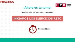 PRÁCTICA
¡Ahora es tu turno!
A desarrollar los ejercicios propuestos
Tiempo : 25 min
INICIAMOS LOS EJERCICIOS RETO
 