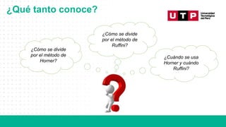 ¿Qué tanto conoce?
¿Cómo se divide
por el método de
Horner?
¿Cómo se divide
por el método de
Ruffini?
¿Cuándo se usa
Horner y cuándo
Ruffini?
 