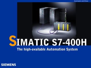 Automation and Drives




High-available
SIMATIC




         SIMATIC S7-400H
                 The high-available Automation System
 