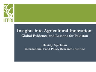 Insights into Agricultural Innovation:
Global Evidence and Lessons for Pakistan
David J. Spielman
International Food Policy Research Institute
 