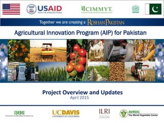 Project Overview and Updates
April 2015
Agricultural Innovation Program (AIP) for Pakistan
 