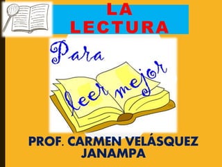 LA
LECTURA
PROF. CARMEN VELÁSQUEZ
JANAMPA
 