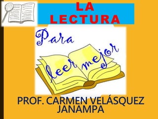 LA
LECTURA
PROF. CARMEN VELÁSQUEZ
JANAMPA
 