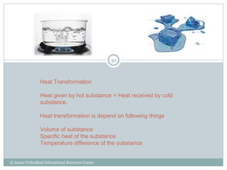 Heat Transformation
Heat given by hot substance = Heat received by cold
substance.
Heat transformation is depend on follow...
