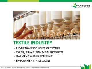 TEXTILE INDUSTRY
• MORE THAN 500 UNITS OF TEXTILE.
• YARNS, GRAY CLOTH MAIN PRODUCTS
• GARMENT MANUFACTURING
• EMPLOYMENT IN MILLIONS
 