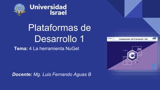 Plataformas de
Desarrollo 1
Tema: 4 La herramienta NuGet
Docente: Mg. Luis Fernando Aguas B
 