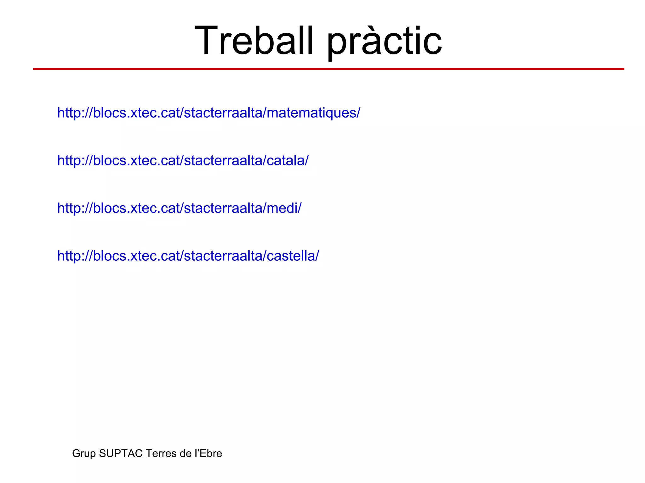 Tutorial XTEC blocs https://sites.google.com/a/xtec.cat/ajudaxtecblocs/ Grup SUPTAC Terres de l’Ebre 