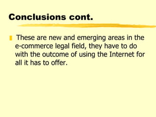 Conclusions cont. These are new and emerging areas in the e-commerce legal field, they have to do with the outcome of using the Internet for all it has to offer. 