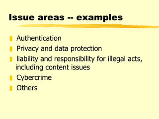Issue areas -- examples Authentication Privacy and data protection liability and responsibility for illegal acts, including content issues Cybercrime Others 