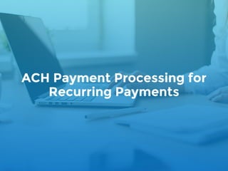ACH Payment Processing for
Recurring Payments
 