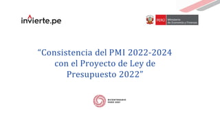“Consistencia del PMI 2022-2024
con el Proyecto de Ley de
Presupuesto 2022”
 