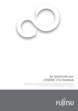 ENGLISH
Get Started with your
LIFEBOOK
®
S752 Notebook
This guide will lead you through the start-up process for your new ...