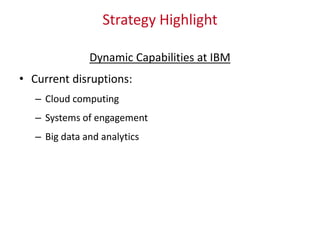 Strategy Highlight
Dynamic Capabilities at IBM
• Current disruptions:
– Cloud computing
– Systems of engagement
– Big data and analytics
 