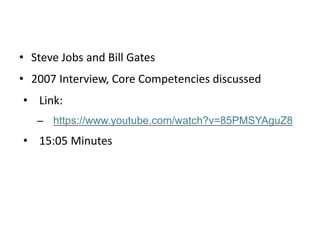 • Steve Jobs and Bill Gates
• 2007 Interview, Core Competencies discussed
• Link:
– https://www.youtube.com/watch?v=85PMSYAguZ8
• 15:05 Minutes
 