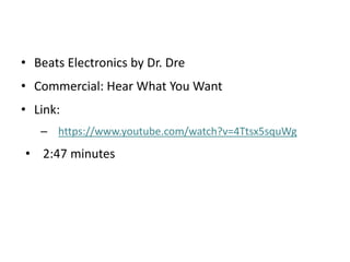 • Beats Electronics by Dr. Dre
• Commercial: Hear What You Want
• Link:
– https://www.youtube.com/watch?v=4Ttsx5squWg
• 2:47 minutes
 
