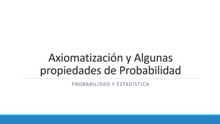Axiomatización y Algunas
propiedades de Probabilidad
PROBABILIDAD Y ESTADÍSTICA
 