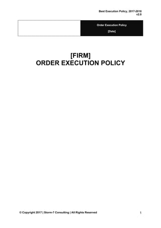 Best Execution Policy, 2017-2018
v2.0
© Copyright 2017 | Storm-7 Consulting | All Rights Reserved 1
Order Execution Policy
[Date]
[FIRM]
ORDER EXECUTION POLICY
 