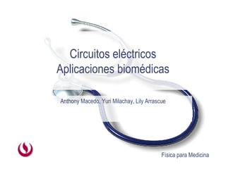 Circuitos eléctricos Aplicaciones biomédicas Anthony Macedo, Yuri Milachay, Lily Arrascue 