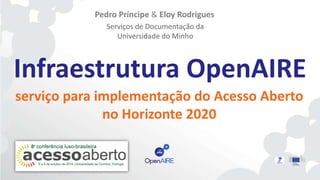 Pedro Príncipe & Eloy Rodrigues 
Serviços de Documentação da 
Universidade do Minho 
Infraestrutura OpenAIRE 
serviço para implementação do Acesso Aberto 
no Horizonte 2020 
 