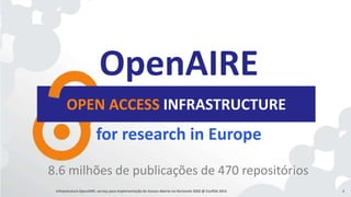 OpenAIRE 
OPEN ACCESS INFRASTRUCTURE 
for research in Europe 
8.6 milhões de publicações de 470 repositórios 
Infraestrutu...