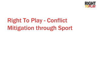 Right To Play - Conflict
Mitigation through Sport
 