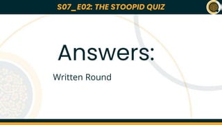 S07_E01: *NAME OF THE QUIZ*
Lorem ipsum dolor sit amet, consectetur adipiscing elit, sed do eiusmod tempor
incididunt ut labore et dolore magna aliqua. At quis risus sed vulputate odio ut. Urna
nec tincidunt praesent semper feugiat nibh sed pulvinar. Enim ut sem viverra aliquet.
Platea dictumst vestibulum rhoncus est pellentesque elit. Vitae proin sagittis nisl
rhoncus manyu rhoncus urna. Pellentesque diam volutpat commodo sed. Tincidunt
arcu non sodales neque sodales ut etiam sit amet. Eu nisl nunc mi ipsum faucibus
vitae aliquet. A cras semper auctor neque vitae tempus abhi pellentesque nec. Cursus
euismod quis viverra nibh cras pulvinar mattis nunc. Rutrum quisque non tellus orci ac
auctor augue. Vestibulum morbi blandit cursus risus at.
Amet cursus sit amet dictum sit amet justo donec enim. Et molestie ac feugiat sed
lectus vestibulum mattis ullamcorper. Ultricies tristique nulla aliquet enim tortor at. At
anime eget arcu dictum daft face. Adipiscing elit pellentesque habitant morbi. Et
molestie ac feugiat sed lectus vestibulum mattis. Egestas integer eget aliquet nibh
praesent tristique codurr sit.
Q01
*NAME OF
THE QUIZ*
S07_E01
Quizmasters: ABC and KKJ
22nd March 2023
S07_E02: THE STOOPID QUIZ
Answers:
Written Round
 
