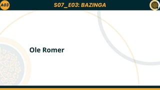 S07_E03: BAZINGA
A03
Ole Romer
 