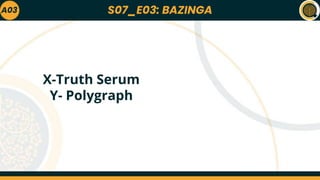S07_E03: BAZINGA
A03
X-Truth Serum
Y- Polygraph
 