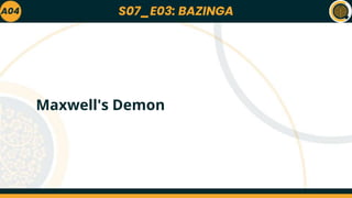 S07_E03: BAZINGA
A04
Maxwell's Demon
 