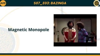 S07_E03: BAZINGA
A05
Magnetic Monopole
 