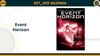 S07_E03: BAZINGA
A08
Event
Horizon
 