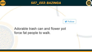 S07_E03: BAZINGA
Q03
 