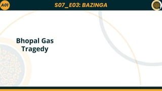 S07_E03: BAZINGA
A01
Bhopal Gas
Tragedy
 