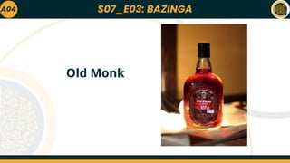 S07_E03: BAZINGA
A04
Old Monk
 