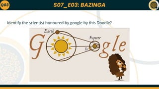 S07_E03: BAZINGA
Identify the scientist honoured by google by this Doodle?
Q03
 