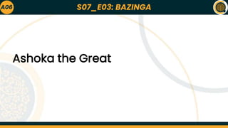 S07_E03: BAZINGA
A06
Ashoka the Great
 