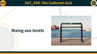 A04
Rising sea levels
S07_E05: The Cultured Quiz
 