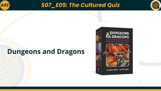 A02
Dungeons and Dragons
S07_E05: The Cultured Quiz
 
