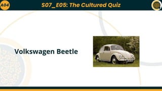 A04
Volkswagen Beetle
S07_E05: The Cultured Quiz
 